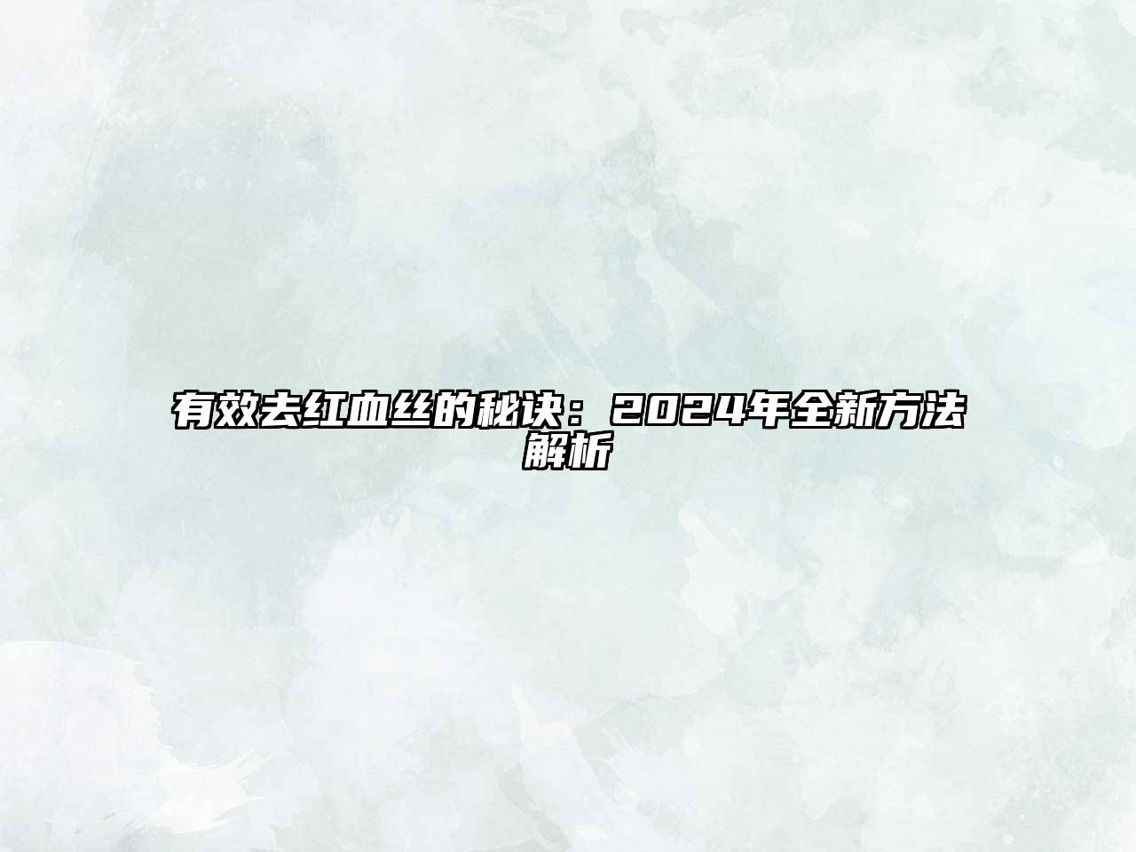 有效去红血丝的秘诀：2024年全新方法解析