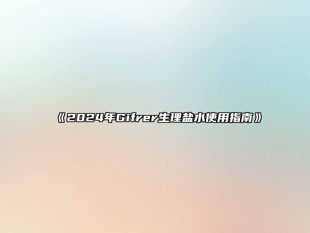 2024年Gifrer生理盐水使用指南