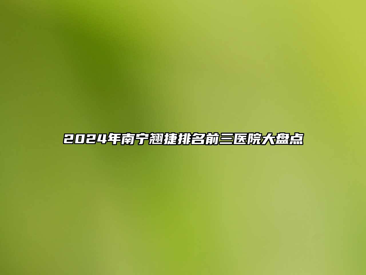 2024年南宁翘捷排名前三医院大盘点