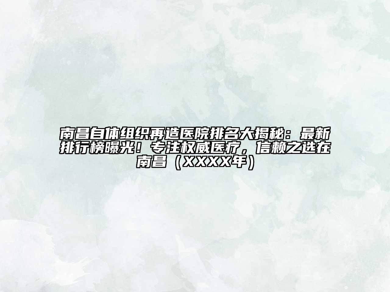 南昌自体组织再造医院排名大揭秘：最新排行榜曝光！专注权威医疗，信赖之选在南昌（XXXX年）