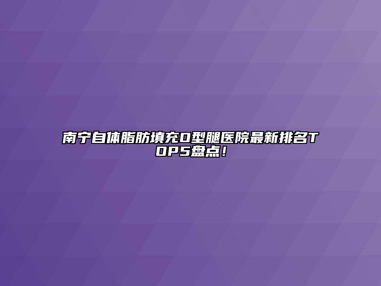 南宁自体脂肪填充O型腿医院最新排名TOP5盘点！
