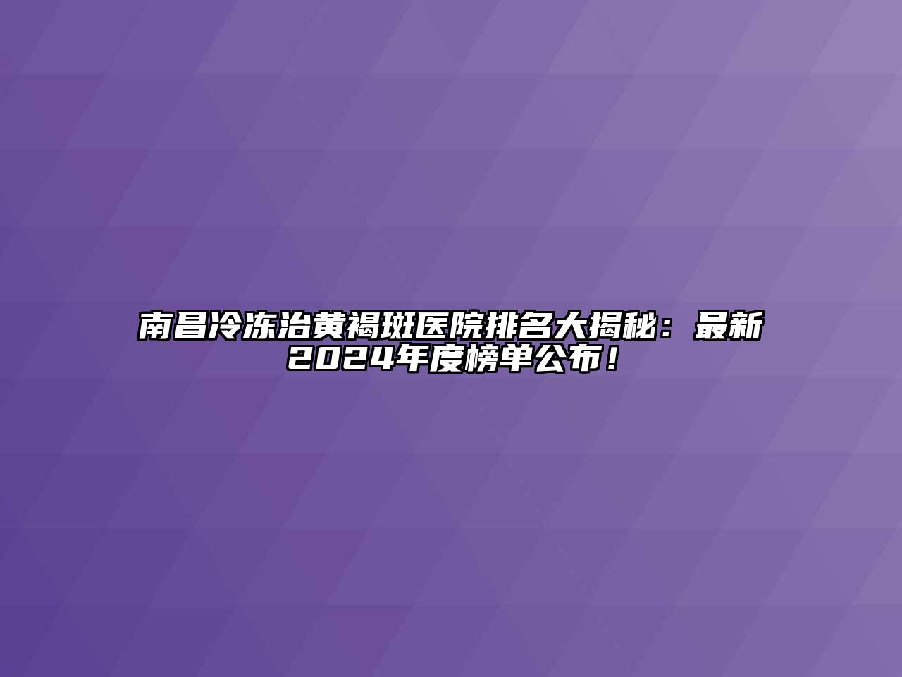 南昌冷冻治黄褐斑医院排名大揭秘：最新2024年度榜单公布！