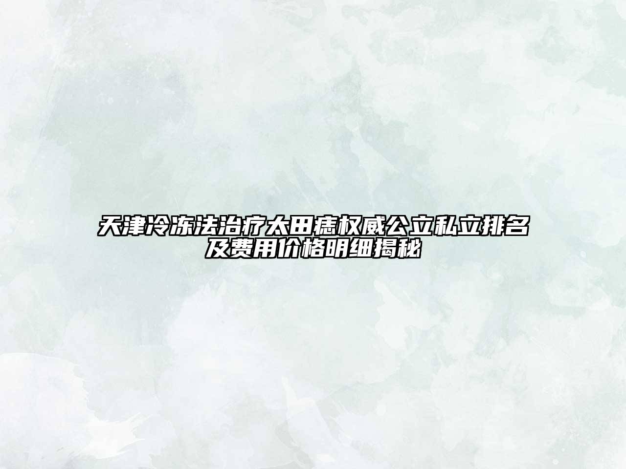 天津冷冻法治疗太田痣权威公立私立排名及费用价格明细揭秘