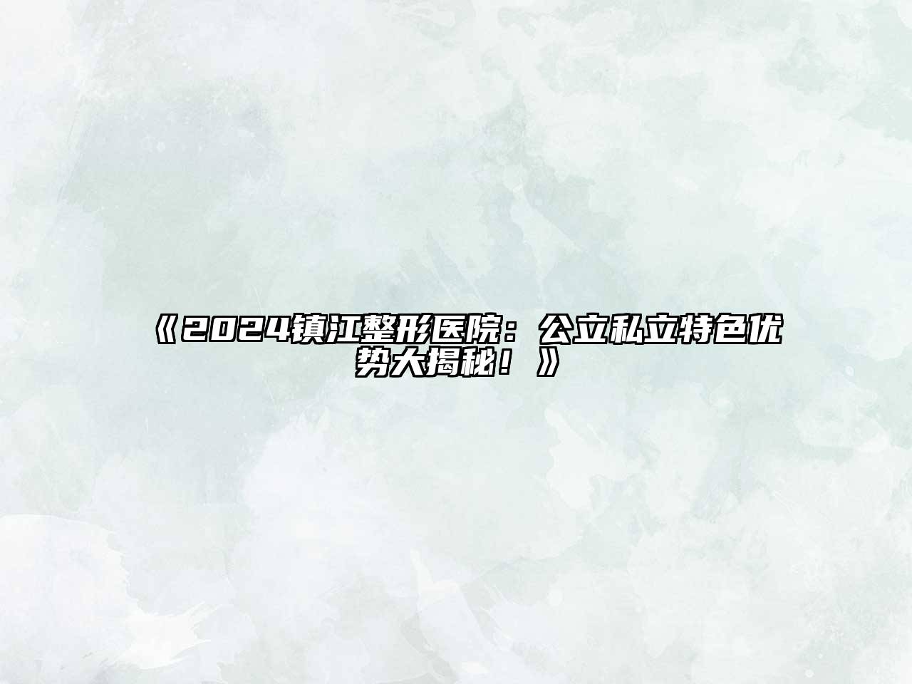2024镇江整形医院：公立私立特色优势大揭秘！