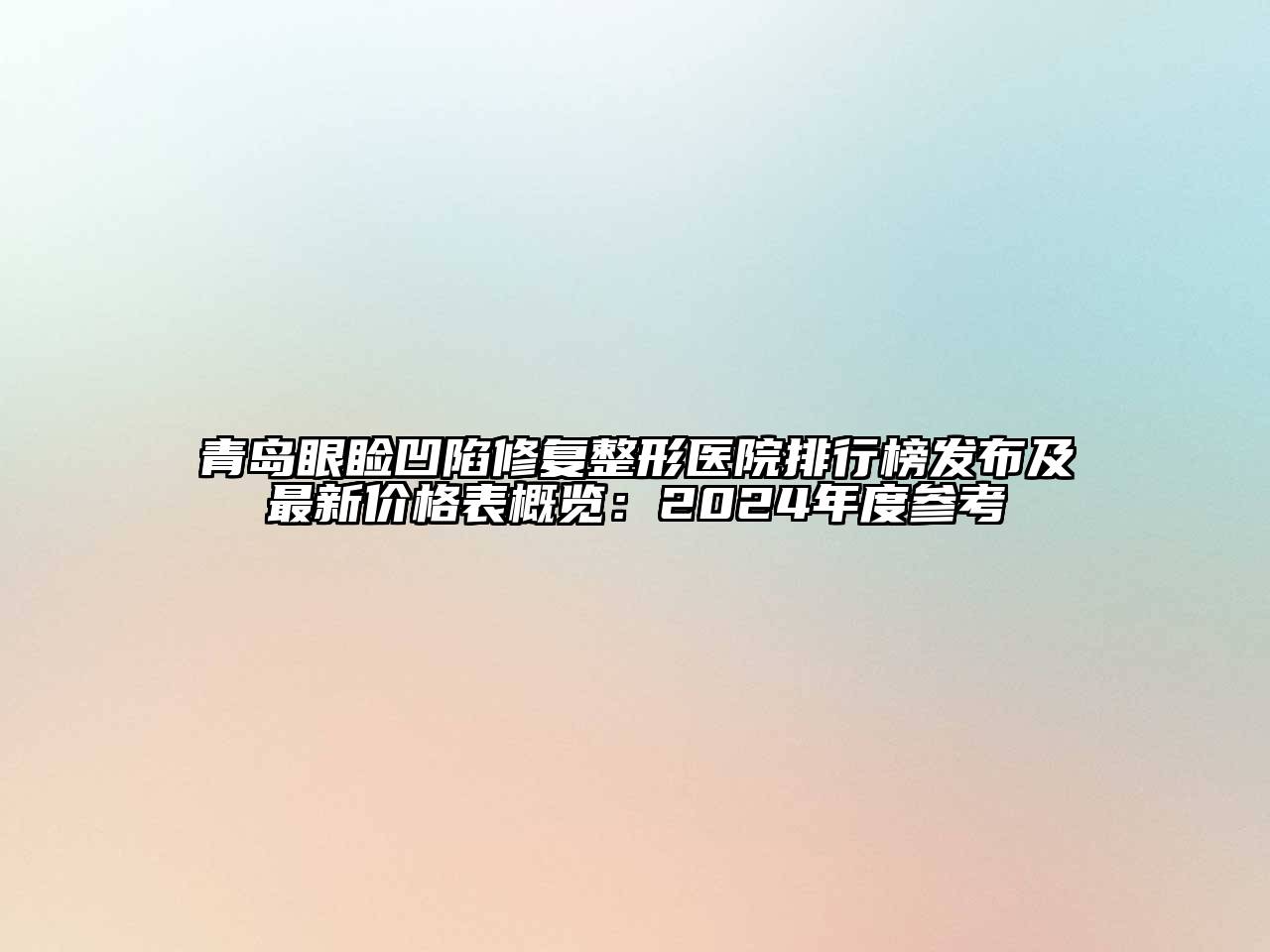 青岛眼睑凹陷修复整形医院排行榜发布及最新价格表概览：2024年度参考
