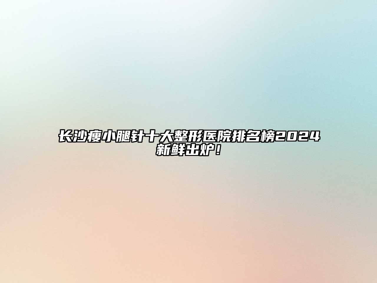 长沙瘦小腿针十大整形医院排名榜2024新鲜出炉！