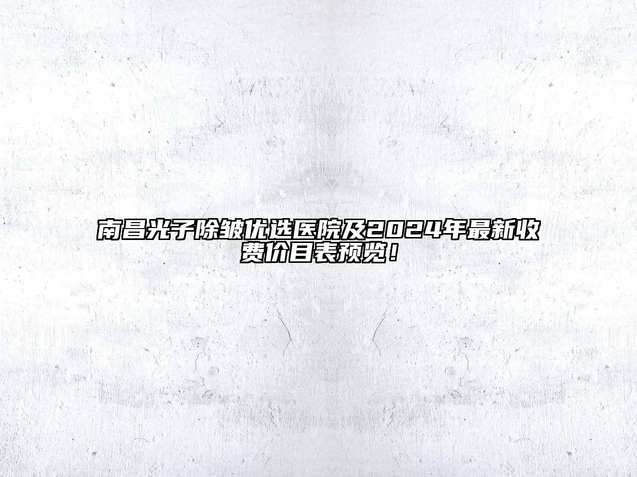 南昌光子除皱优选医院及2024年最新收费价目表预览！