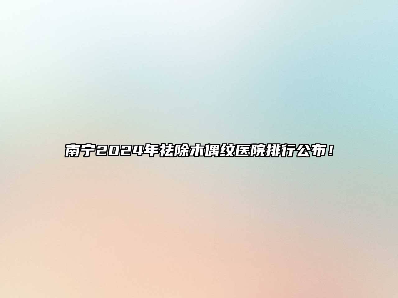 南宁2024年祛除木偶纹医院排行公布！