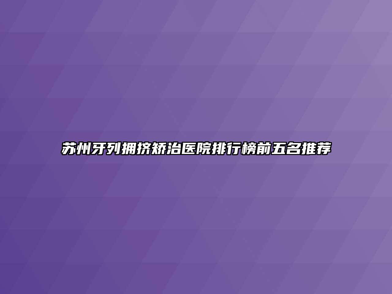 苏州牙列拥挤矫治医院排行榜前五名推荐