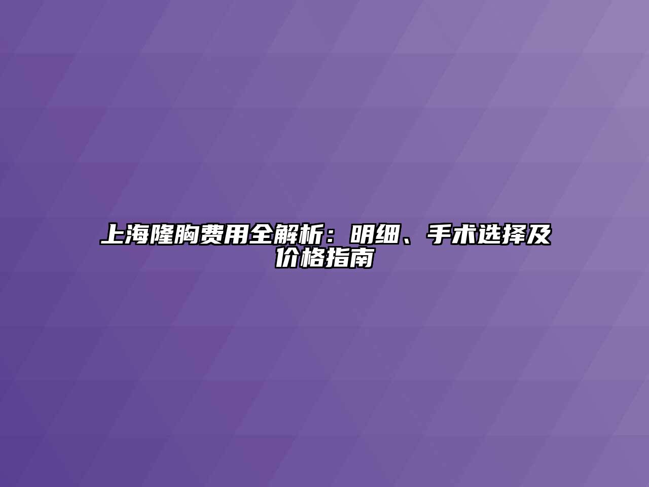 上海隆胸费用全解析：明细、手术选择及价格指南