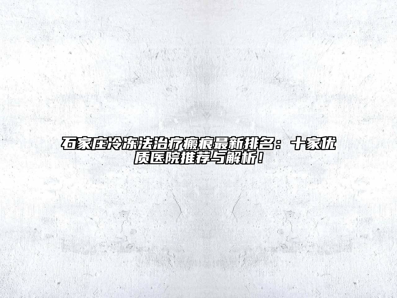 石家庄冷冻法治疗瘢痕最新排名：十家优质医院推荐与解析！