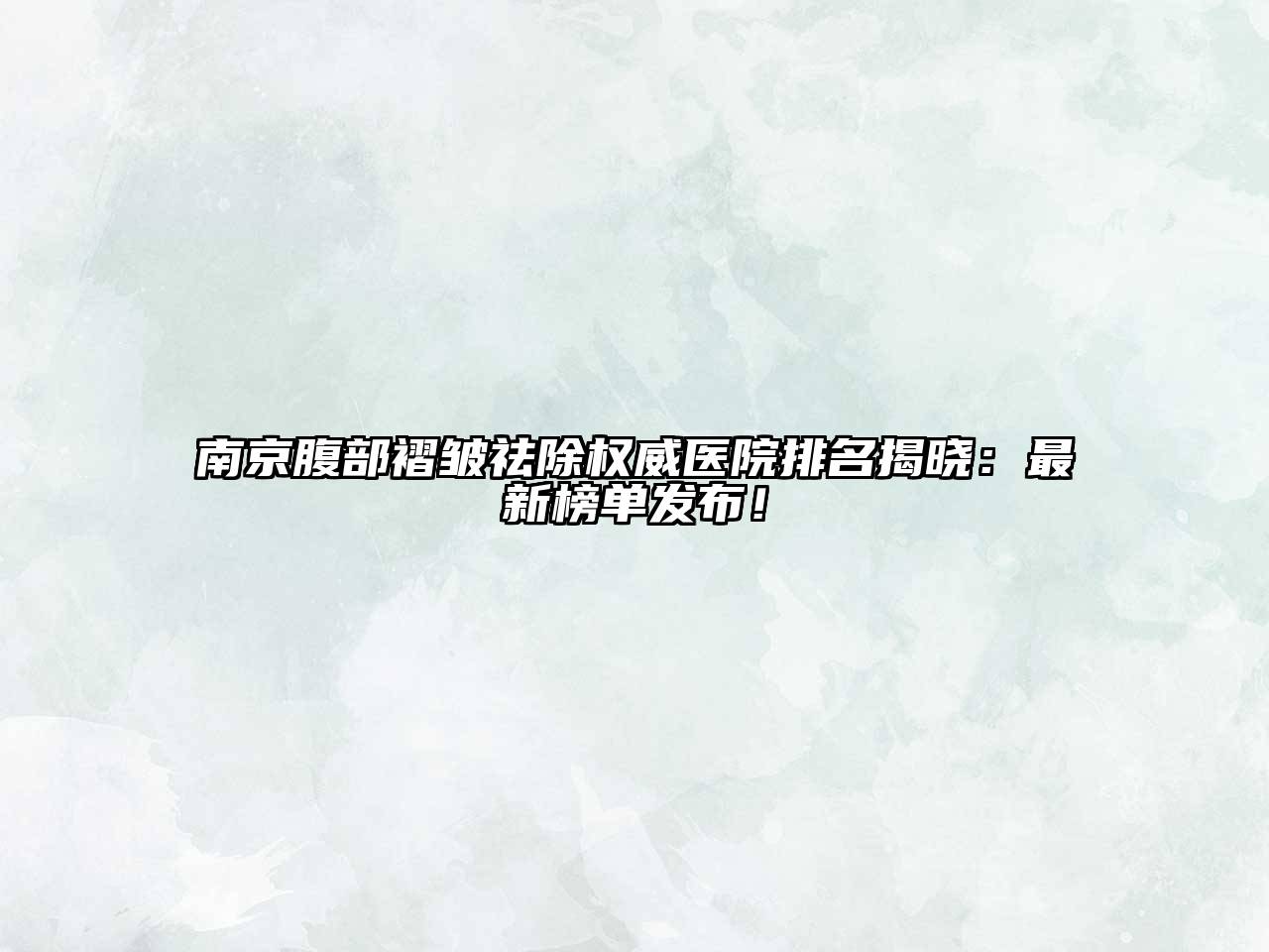 南京腹部褶皱祛除权威医院排名揭晓：最新榜单发布！