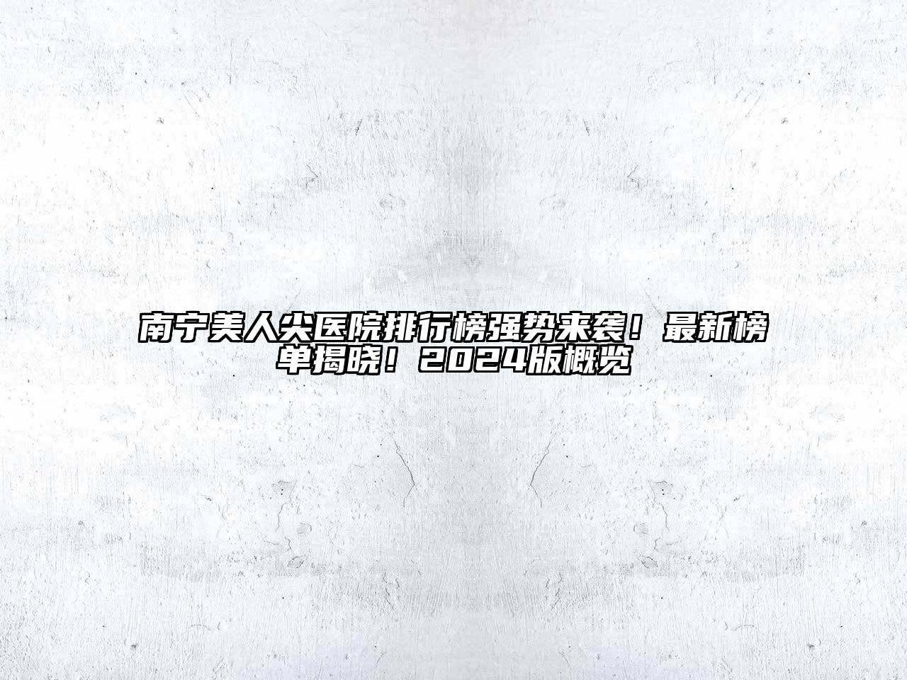 南宁美人尖医院排行榜强势来袭！最新榜单揭晓！2024版概览