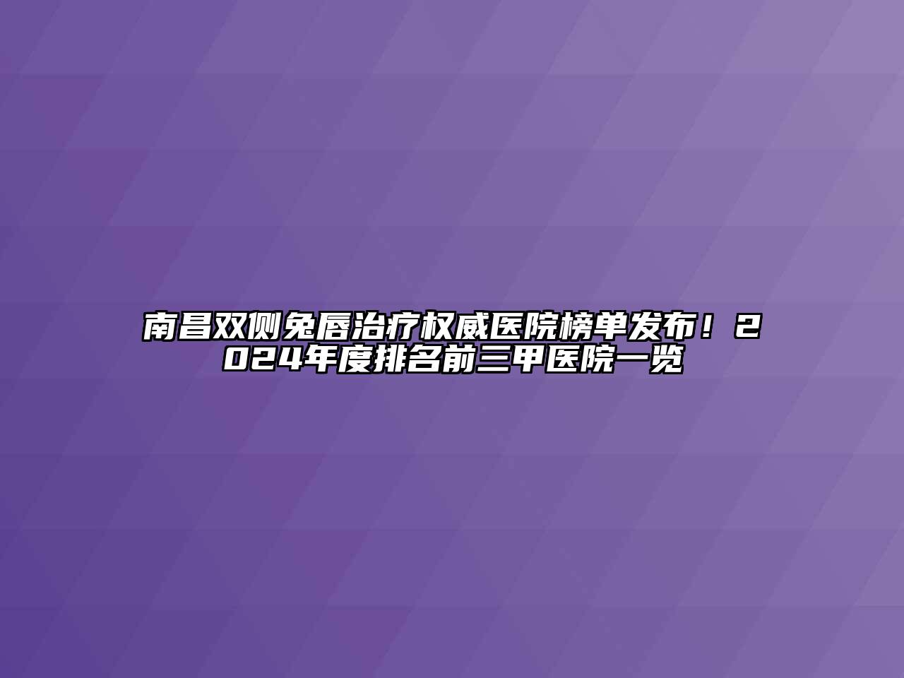 南昌双侧兔唇治疗权威医院榜单发布！2024年度排名前三甲医院一览