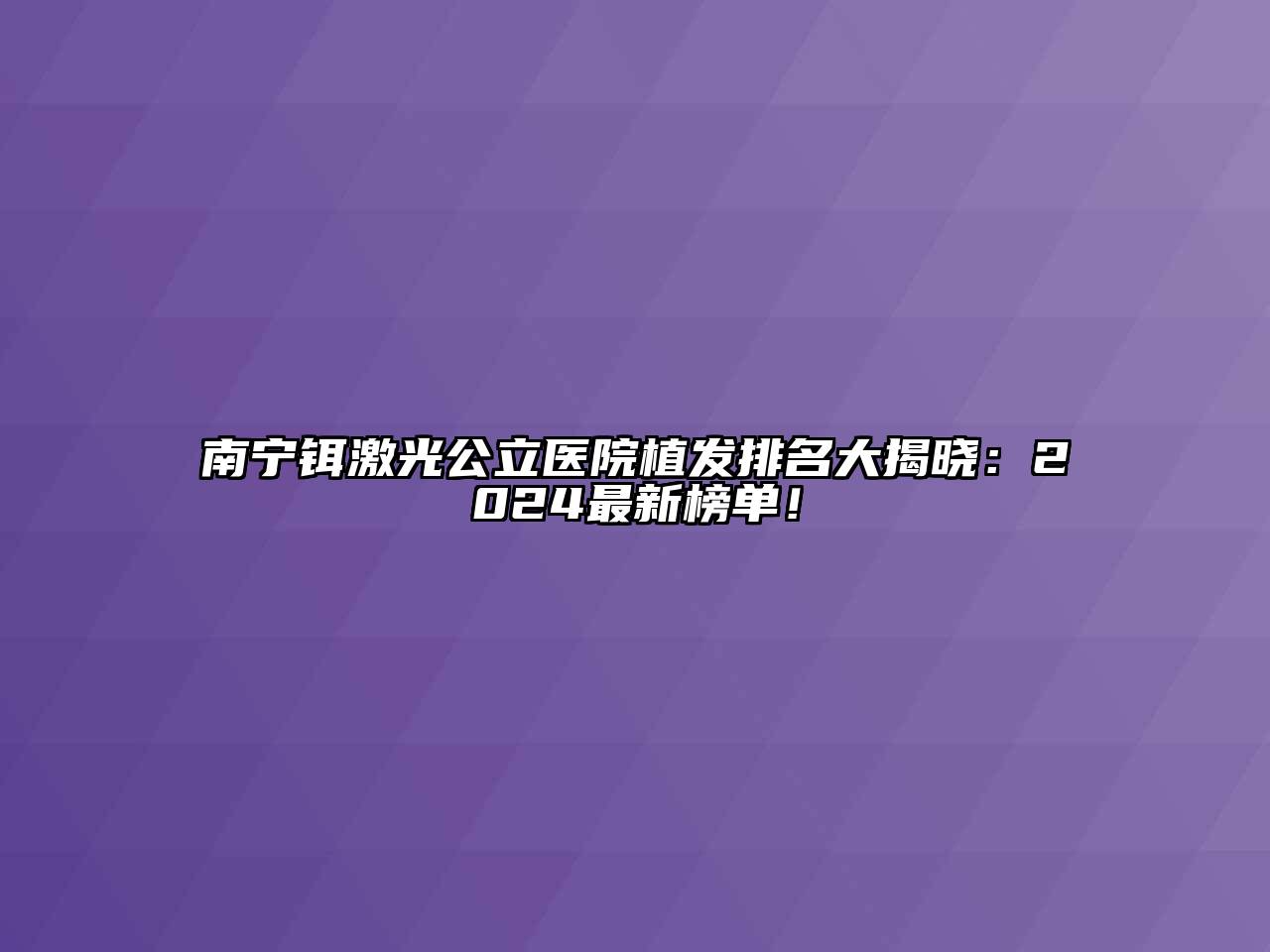 南宁铒激光公立医院植发排名大揭晓：2024最新榜单！