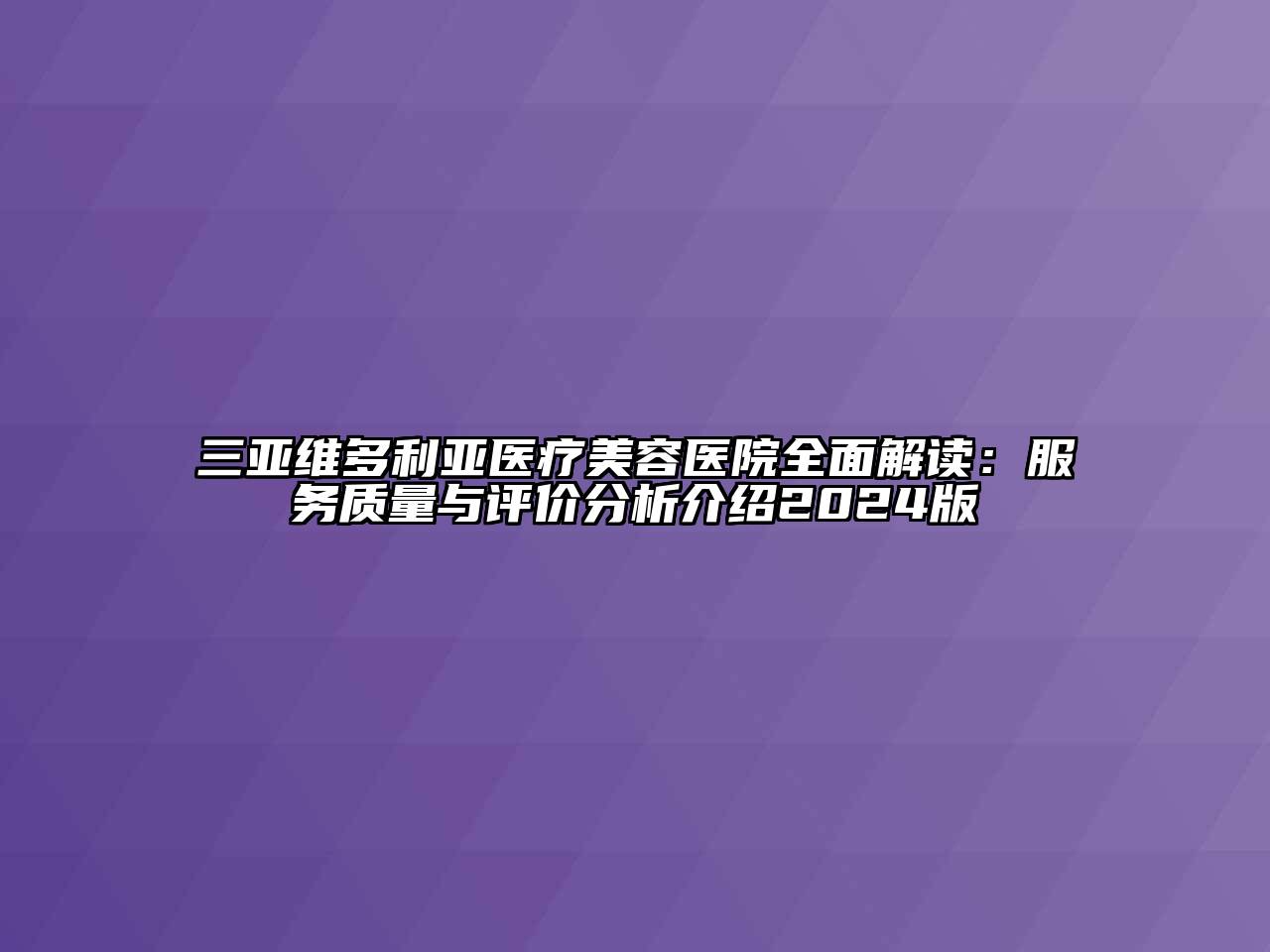 三亚维多利亚医疗美容医院全面解读：服务质量与评价分析介绍2024版
