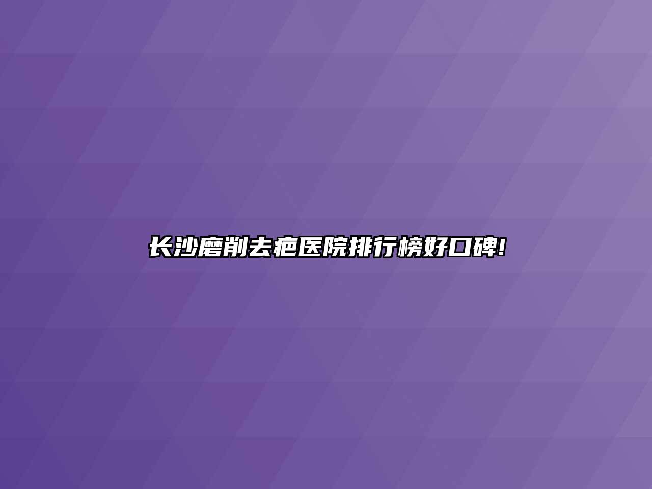 长沙磨削去疤医院排行榜好口碑!