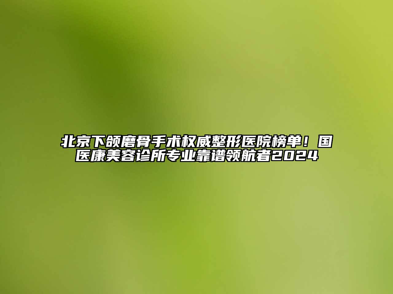 北京下颌磨骨手术权威整形医院榜单！国医康美容诊所专业靠谱领航者2024