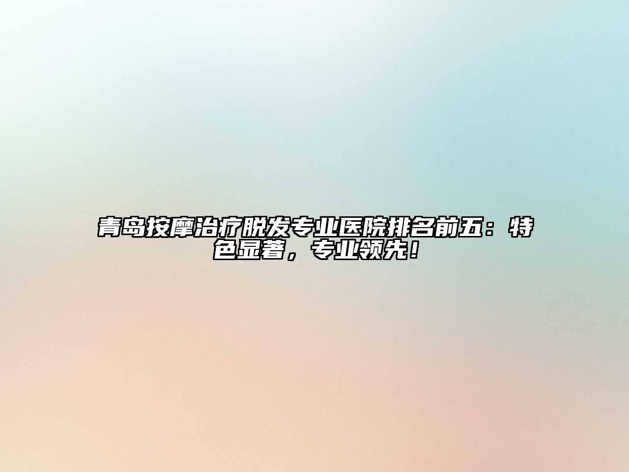 青岛按摩治疗脱发专业医院排名前五：特色显著，专业领先！
