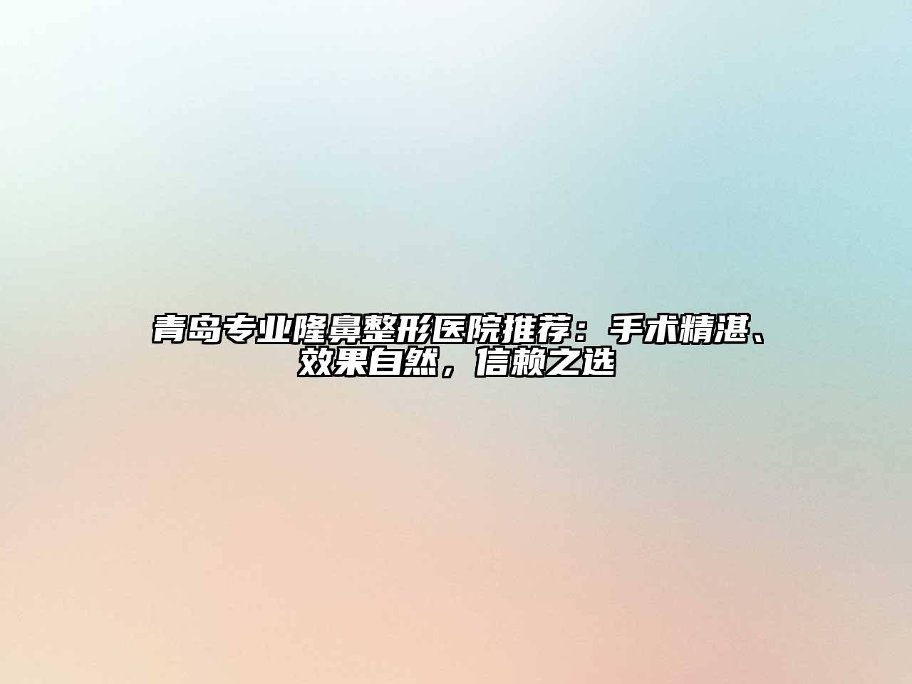 青岛专业隆鼻整形医院推荐：手术精湛、效果自然，信赖之选