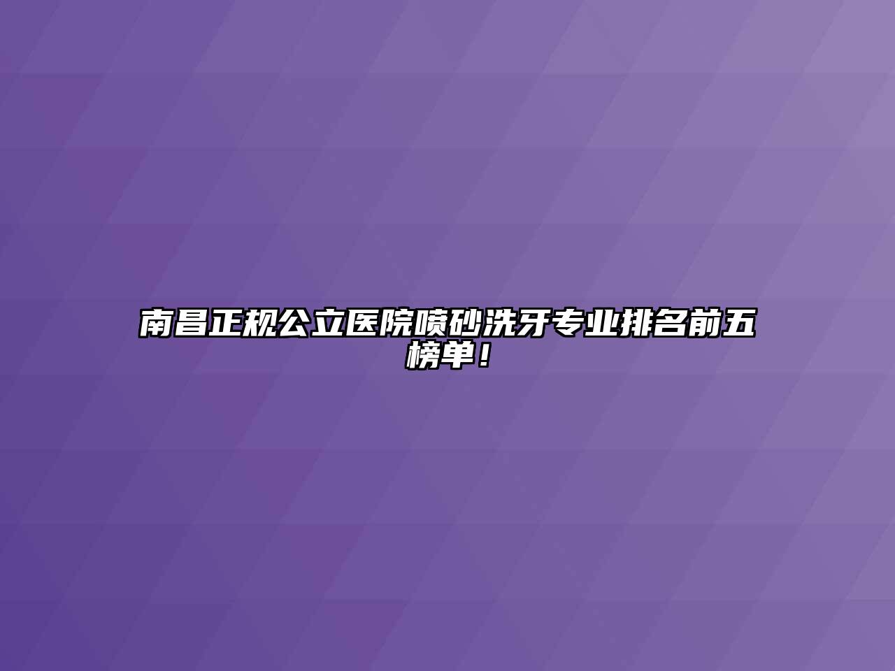 南昌正规公立医院喷砂洗牙专业排名前五榜单！