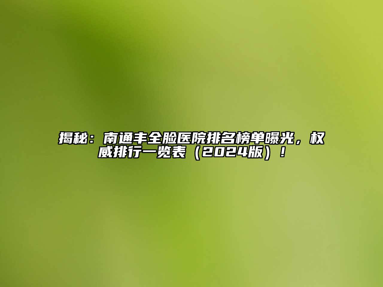 揭秘：南通丰全脸医院排名榜单曝光，权威排行一览表（2024版）！