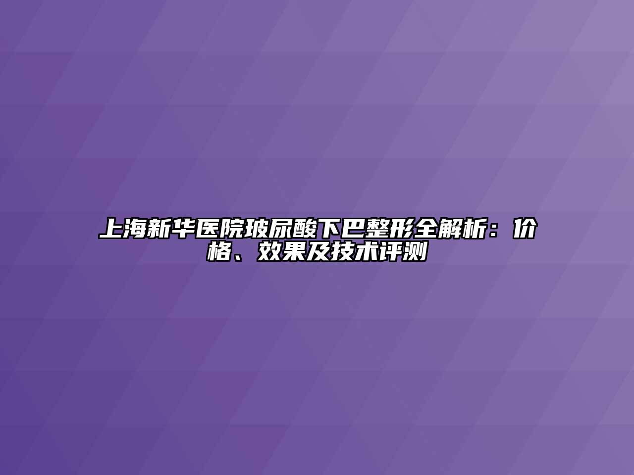 上海新华医院玻尿酸下巴整形全解析：价格、效果及技术评测