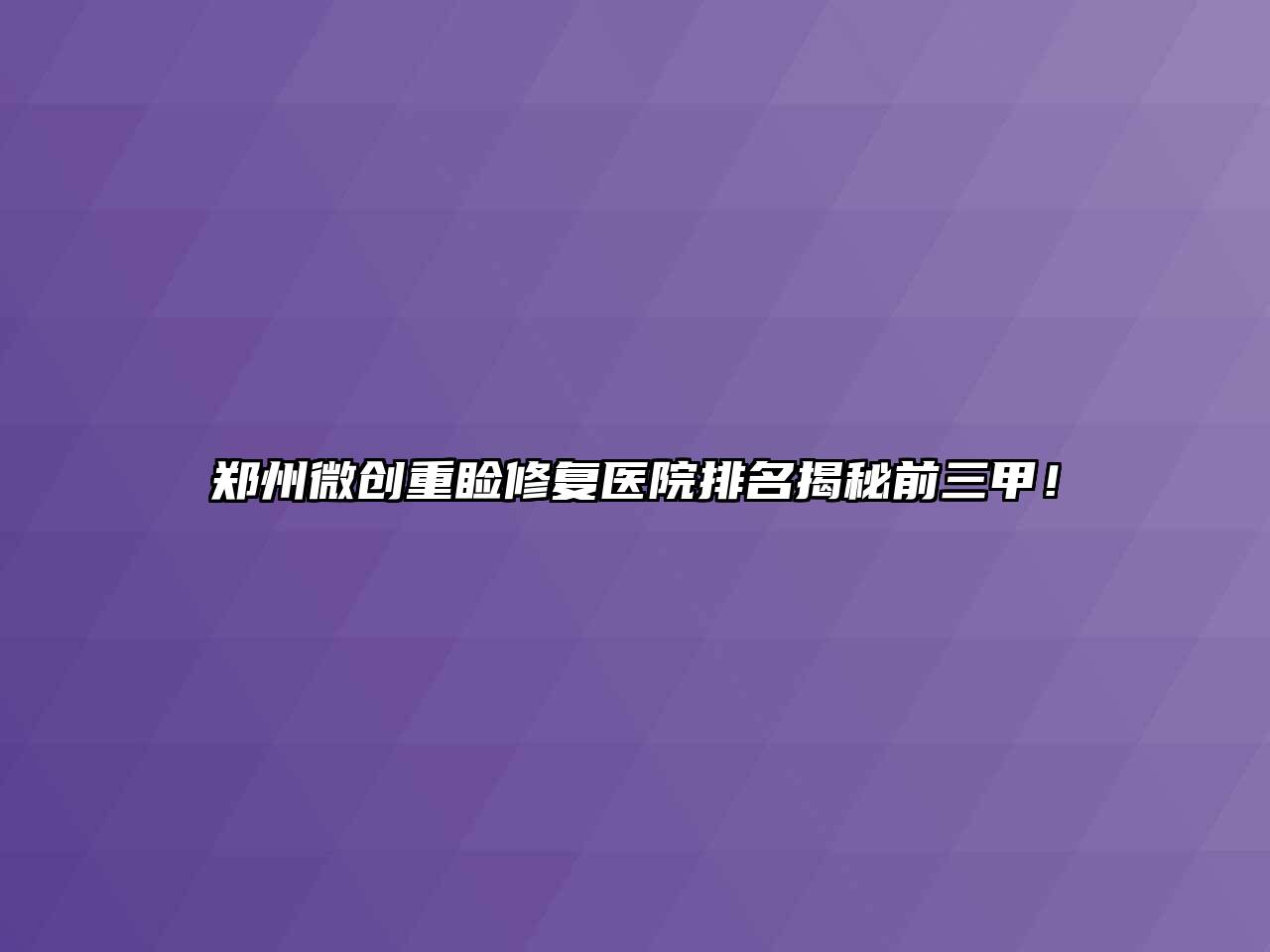 郑州微创重睑修复医院排名揭秘前三甲！