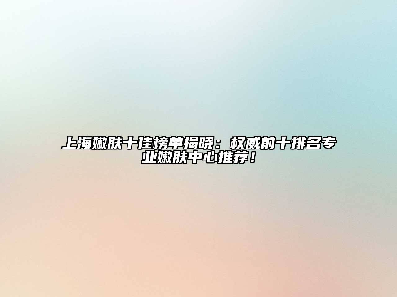 上海嫩肤十佳榜单揭晓：权威前十排名专业嫩肤中心推荐！