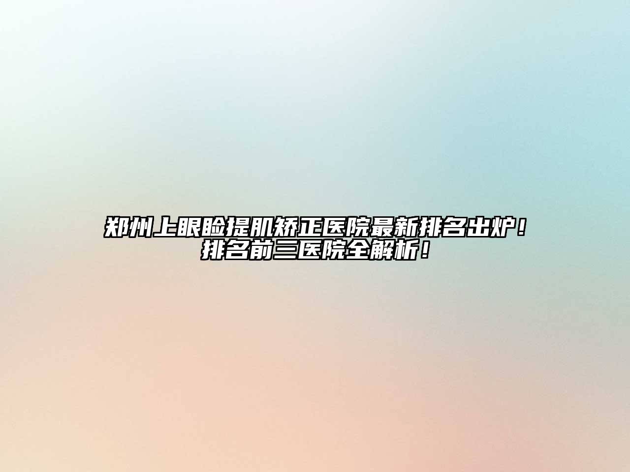 郑州上眼睑提肌矫正医院最新排名出炉！排名前三医院全解析！