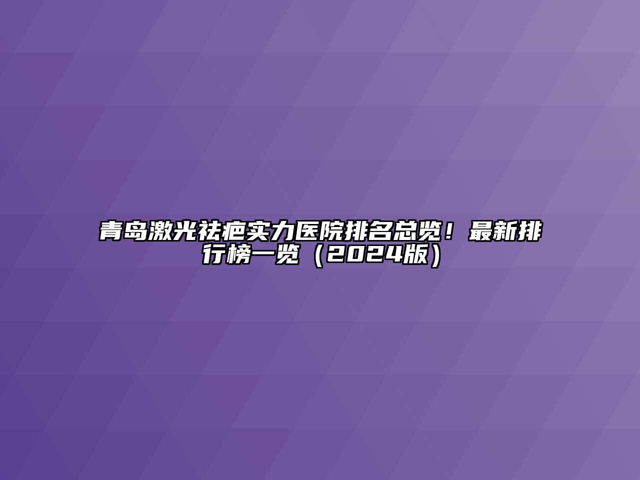 青岛激光祛疤实力医院排名总览！最新排行榜一览（2024版）