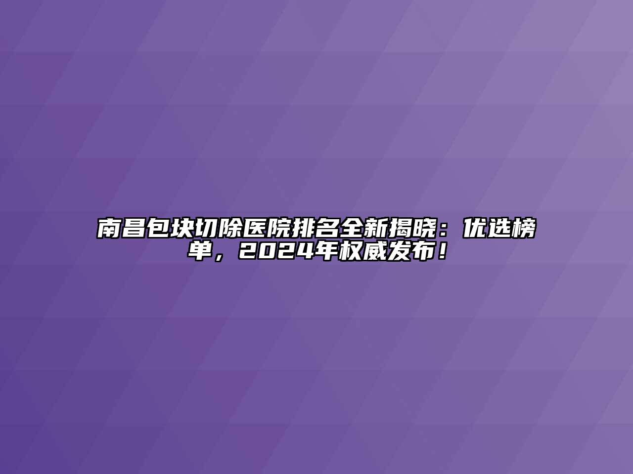 南昌包块切除医院排名全新揭晓：优选榜单，2024年权威发布！