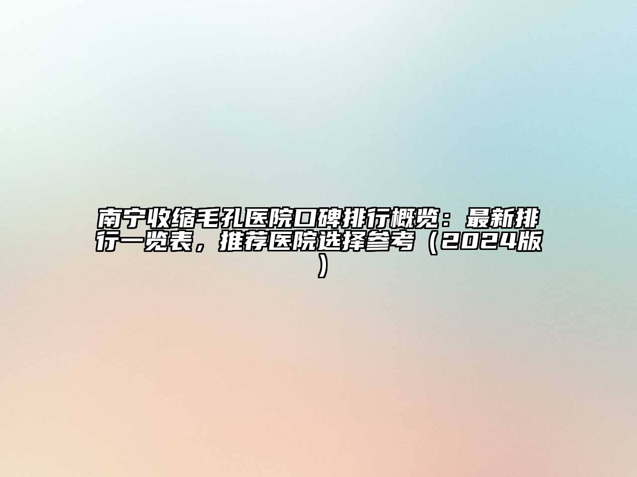 南宁收缩毛孔医院口碑排行概览：最新排行一览表，推荐医院选择参考（2024版）