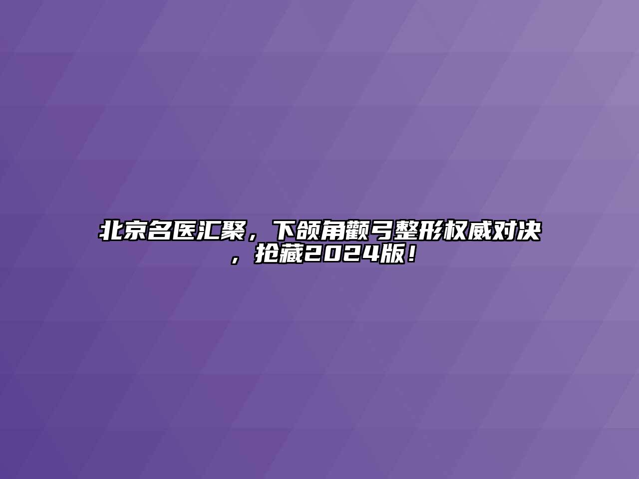 北京名医汇聚，下颌角颧弓整形权威对决，抢藏2024版！