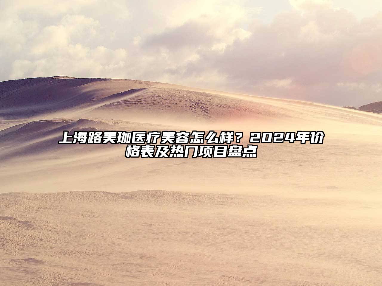 上海路美珈医疗美容怎么样？2024年价格表及热门项目盘点