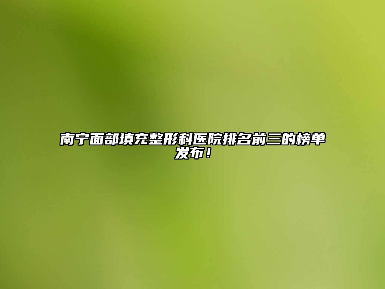 南宁面部填充整形科医院排名前三的榜单发布！