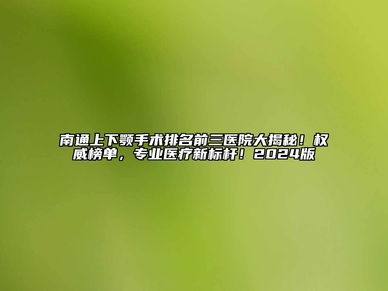南通上下颚手术排名前三医院大揭秘！权威榜单，专业医疗新标杆！2024版