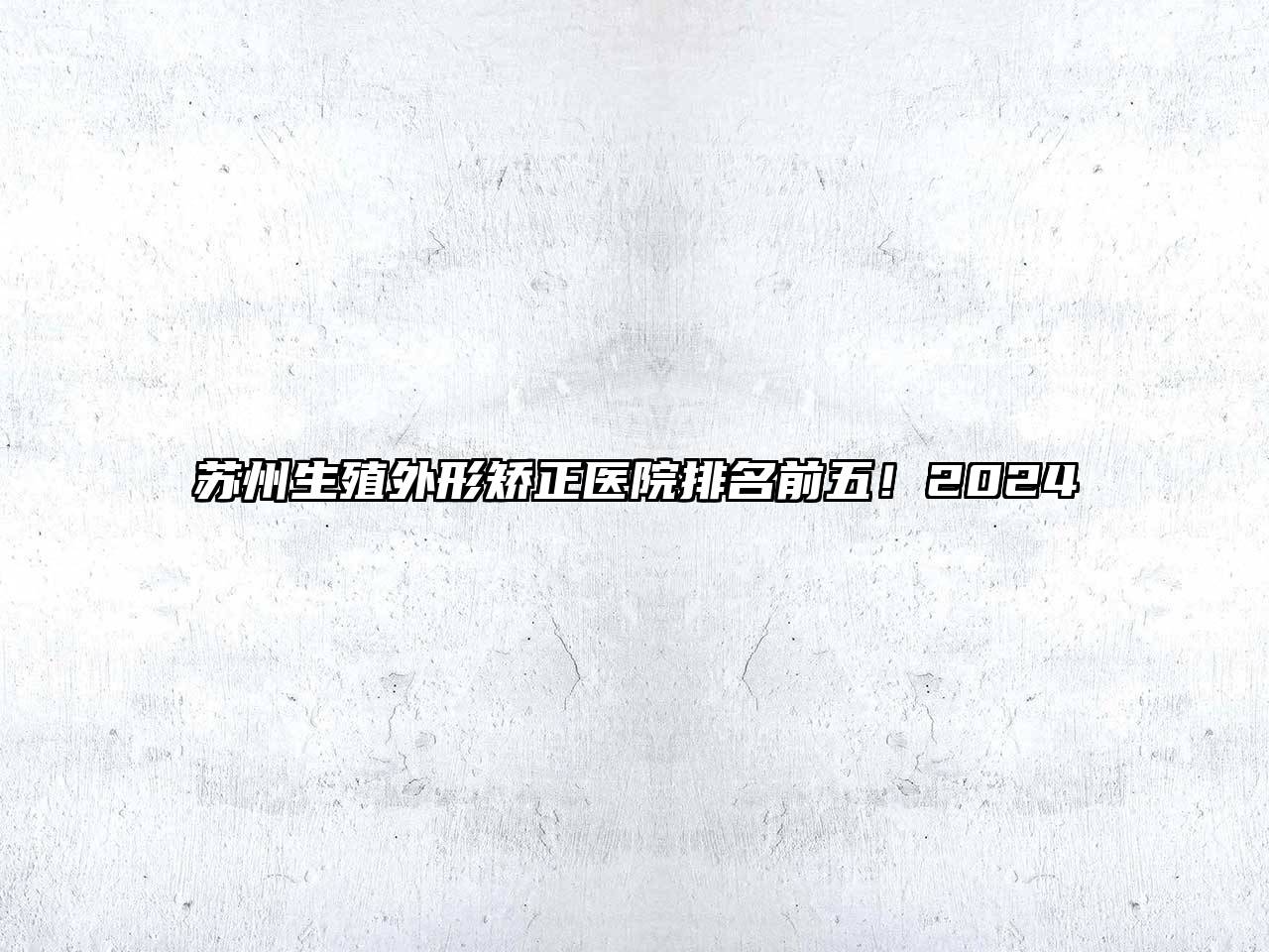 苏州生殖外形矫正医院排名前五！2024