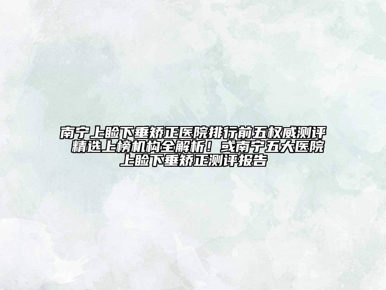 南宁上睑下垂矫正医院排行前五权威测评 精选上榜机构全解析！或南宁五大医院上睑下垂矫正测评报告