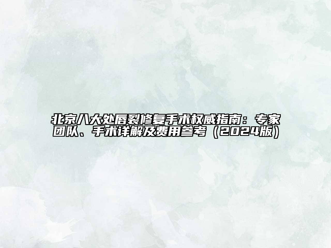 北京八大处唇裂修复手术权威指南：专家团队、手术详解及费用参考（2024版）