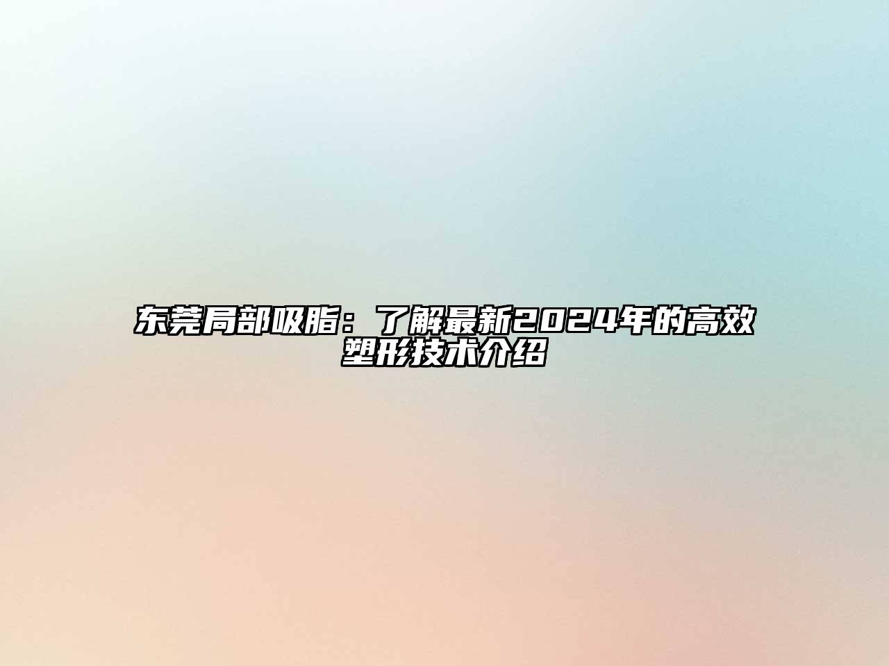 东莞局部吸脂：了解最新2024年的高效塑形技术介绍