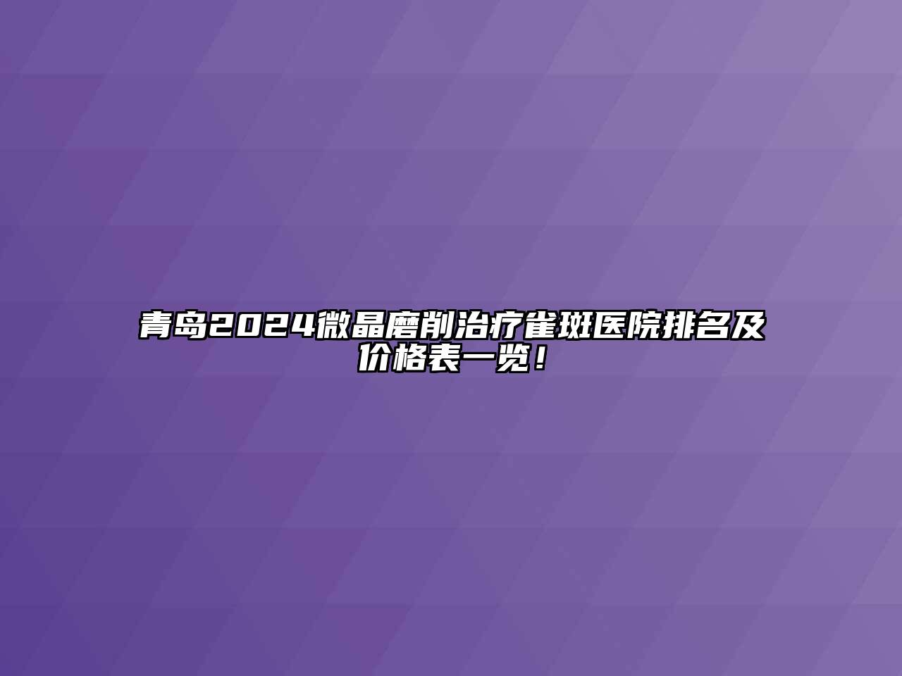 青岛2024微晶磨削治疗雀斑医院排名及价格表一览！