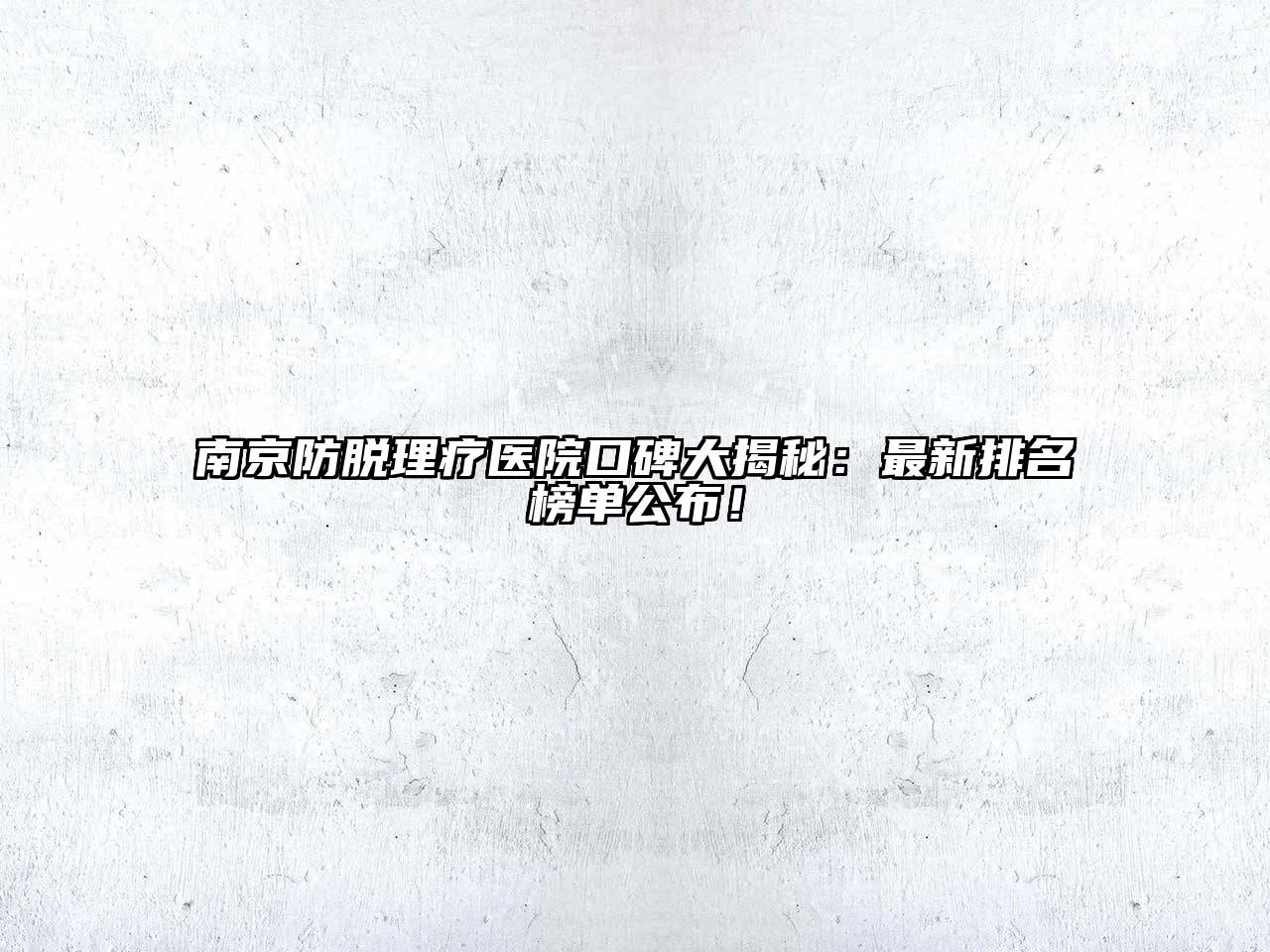 南京防脱理疗医院口碑大揭秘：最新排名榜单公布！