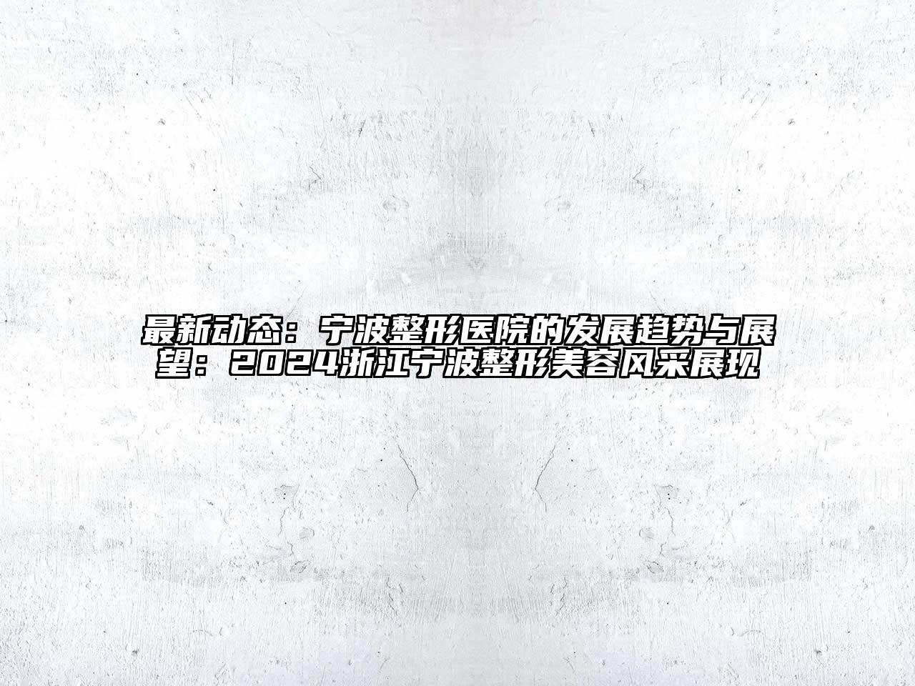 最新动态：宁波整形医院的发展趋势与展望：2024浙江宁波整形美容风采展现