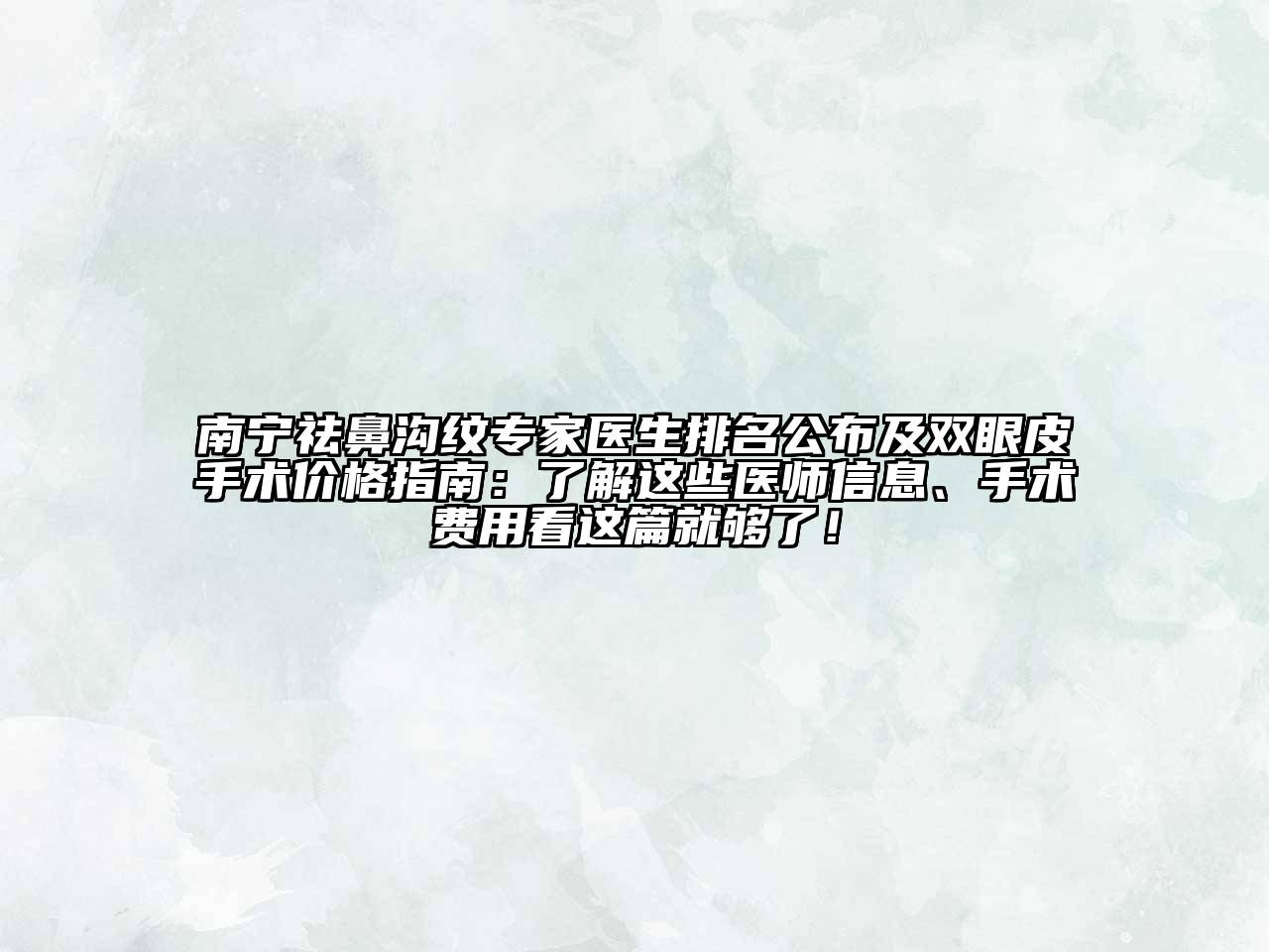 南宁祛鼻沟纹专家医生排名公布及双眼皮手术价格指南：了解这些医师信息、手术费用看这篇就够了！