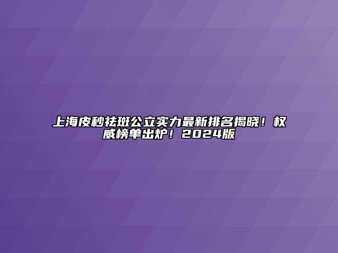 上海皮秒祛斑公立实力最新排名揭晓！权威榜单出炉！2024版