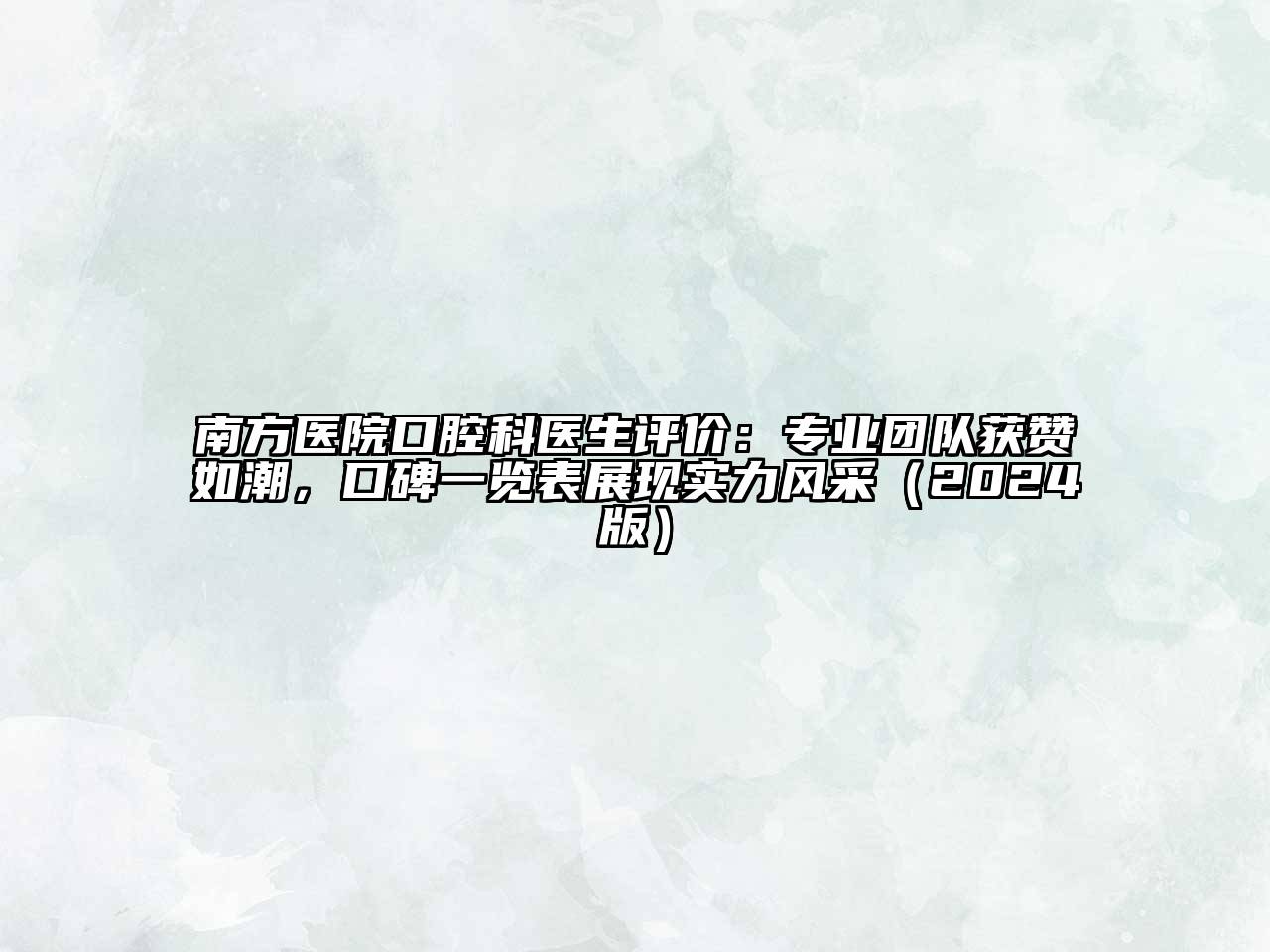 南方医院口腔科医生评价：专业团队获赞如潮，口碑一览表展现实力风采（2024版）