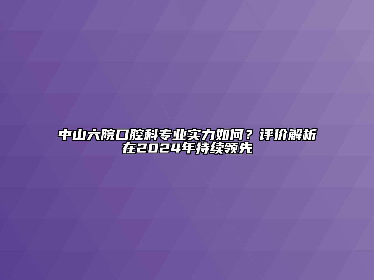 中山六院口腔科专业实力如何？评价解析在2024年持续领先