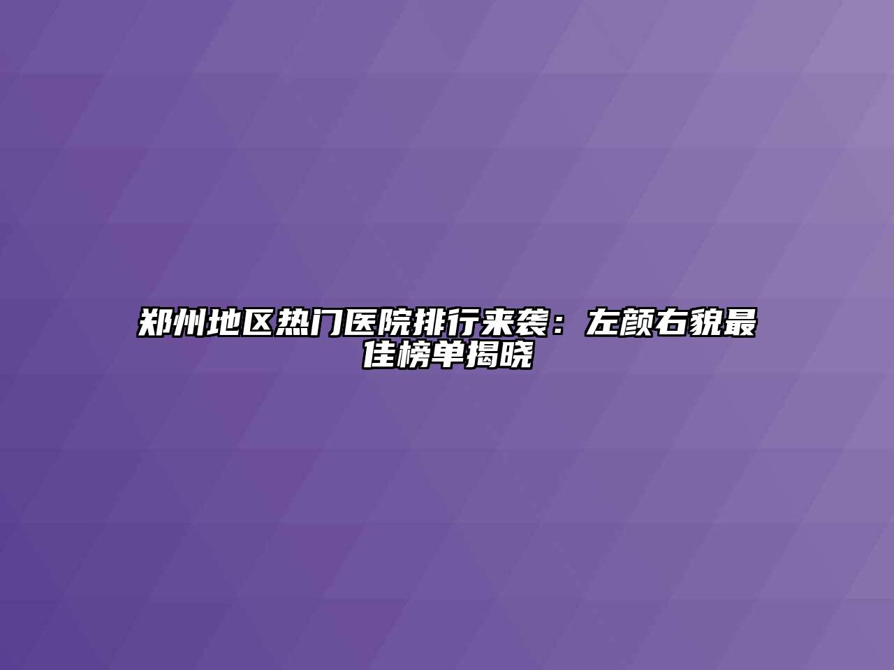 郑州地区热门医院排行来袭：左颜右貌最佳榜单揭晓