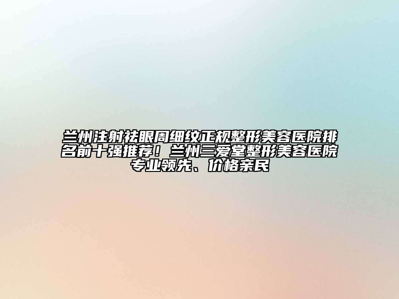 兰州注射祛眼周细纹正规整形美容医院排名前十强推荐！兰州三爱堂整形美容医院专业领先、价格亲民
